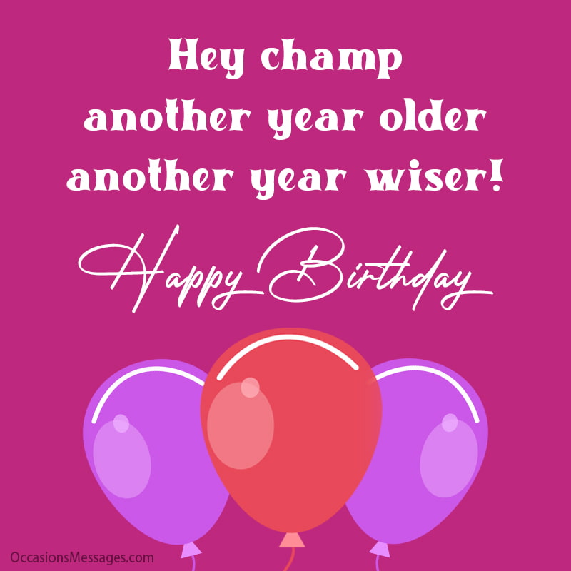 Hey champ, another year older, another year wiser! Happy Birthday.
