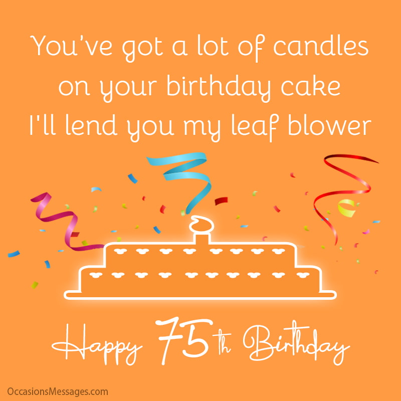 You’ve got a lot of candles on your birthday cake this year. Happy 75th Birthday!