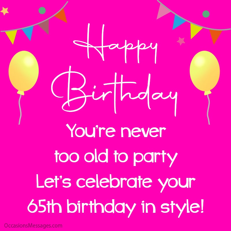 You’re never too old to party Let’s celebrate your 65th birthday in style!