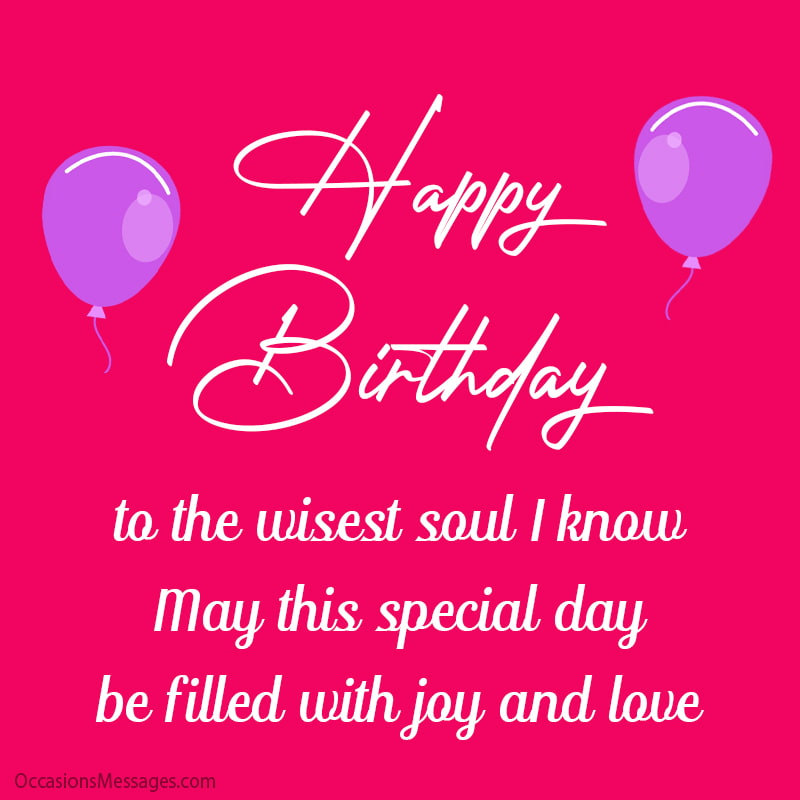 Happy Birthday to the wisest soul I know! May this special day be filled with joy and love.