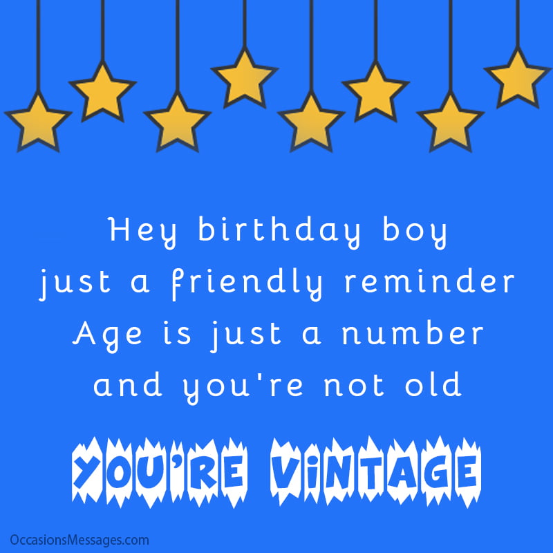 Hey birthday boy, just a friendly reminder. Age is just a number, and you're not old, you're vintage!