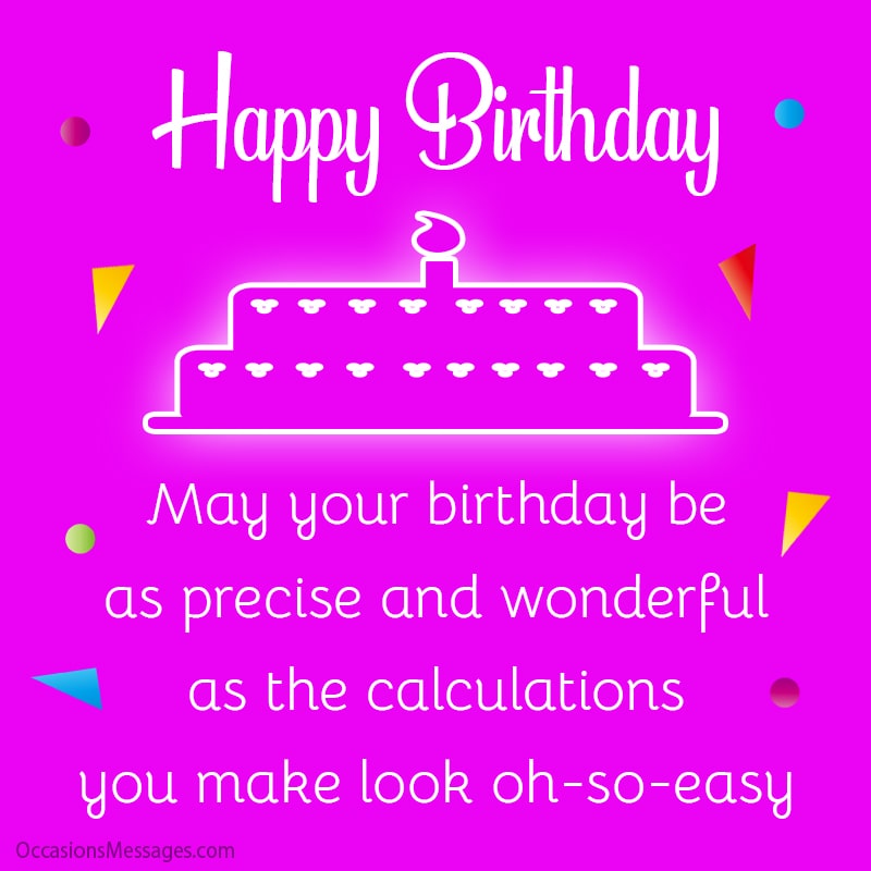 May your birthday be as precise and wonderful as the calculations you make look oh-so-easy.