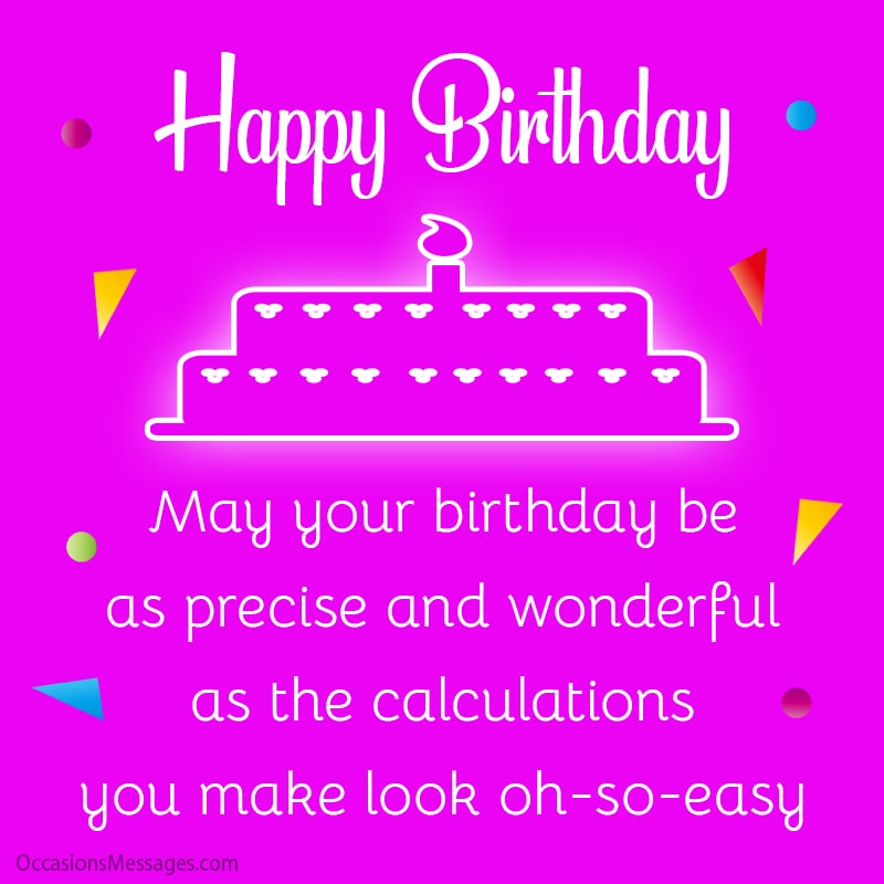May your birthday be as precise and wonderful as the calculations you make look oh-so-easy.