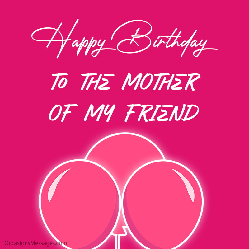 Happy Birthday to the mother of my friend 