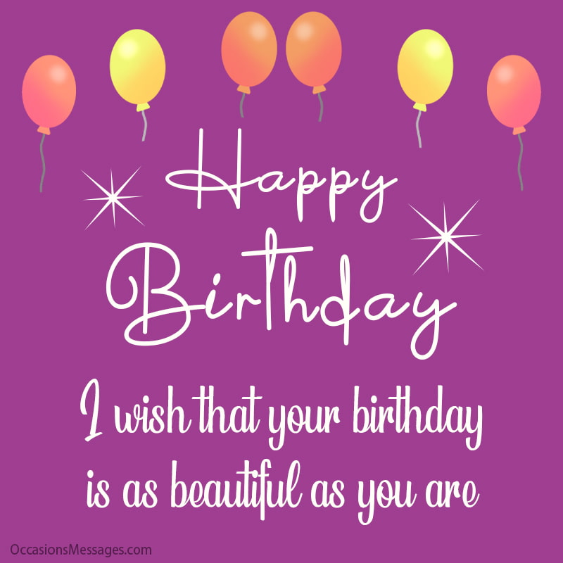 I wish that your birthday is as beautiful as you are.