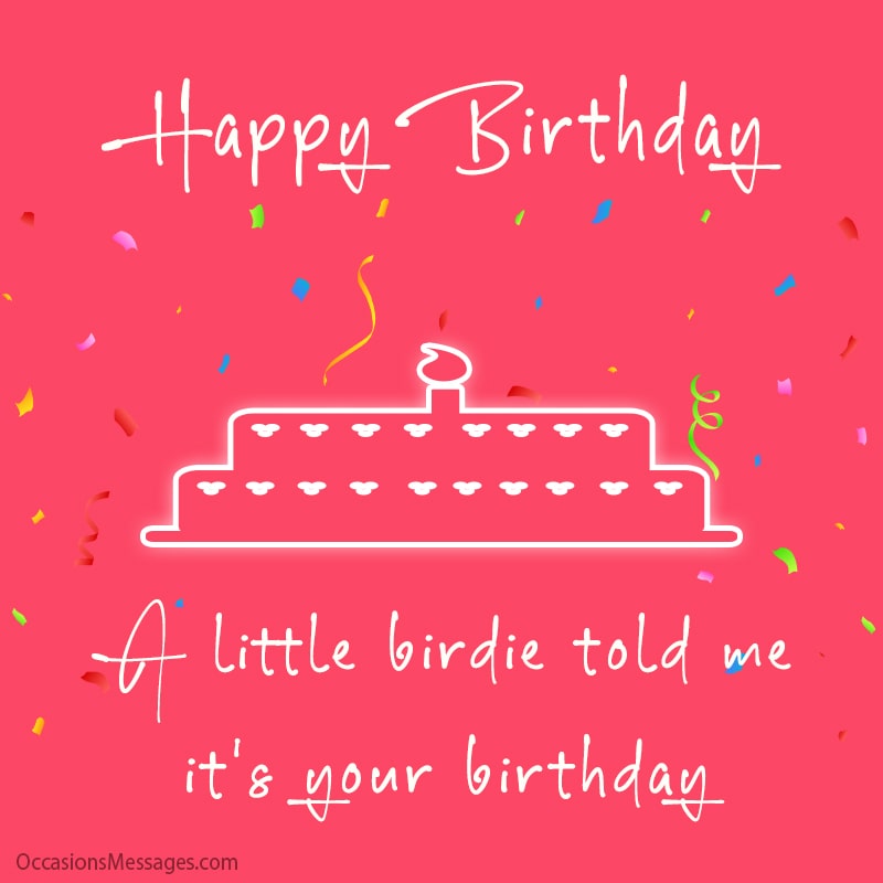 A little birdie told me it's your birthday.