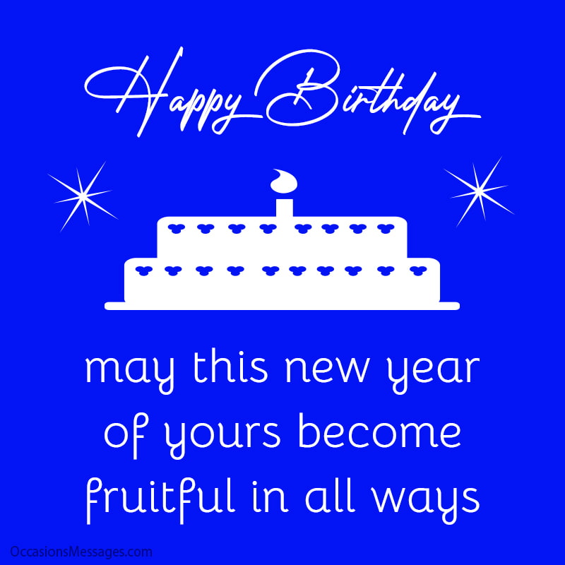 Happy Birthday. May this new year of yours become fruitful in all ways.