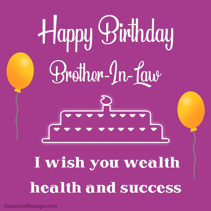 Happy Birthday brother-in-law. I wish you wealth, health and success. 