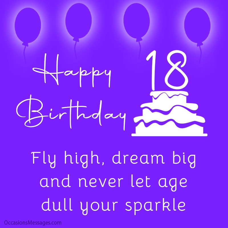 Happy 18th Birthday. Fly high, dream big, and never let age dull your sparkle.