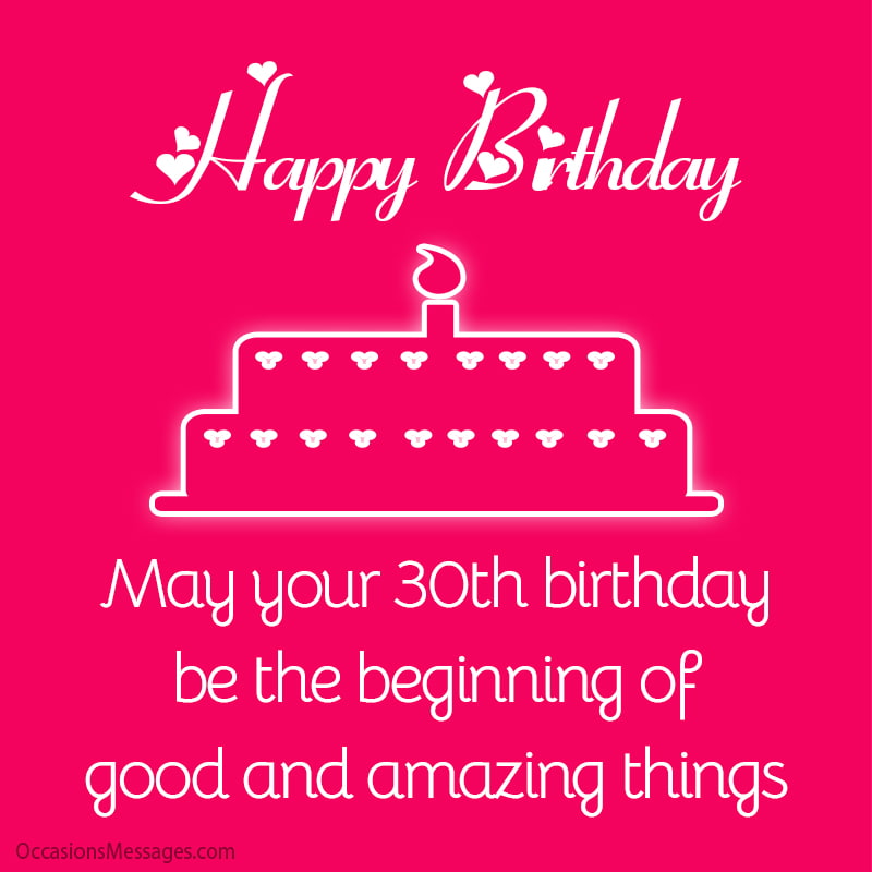 May your 30th birthday be the beginning of good and amazing things. 