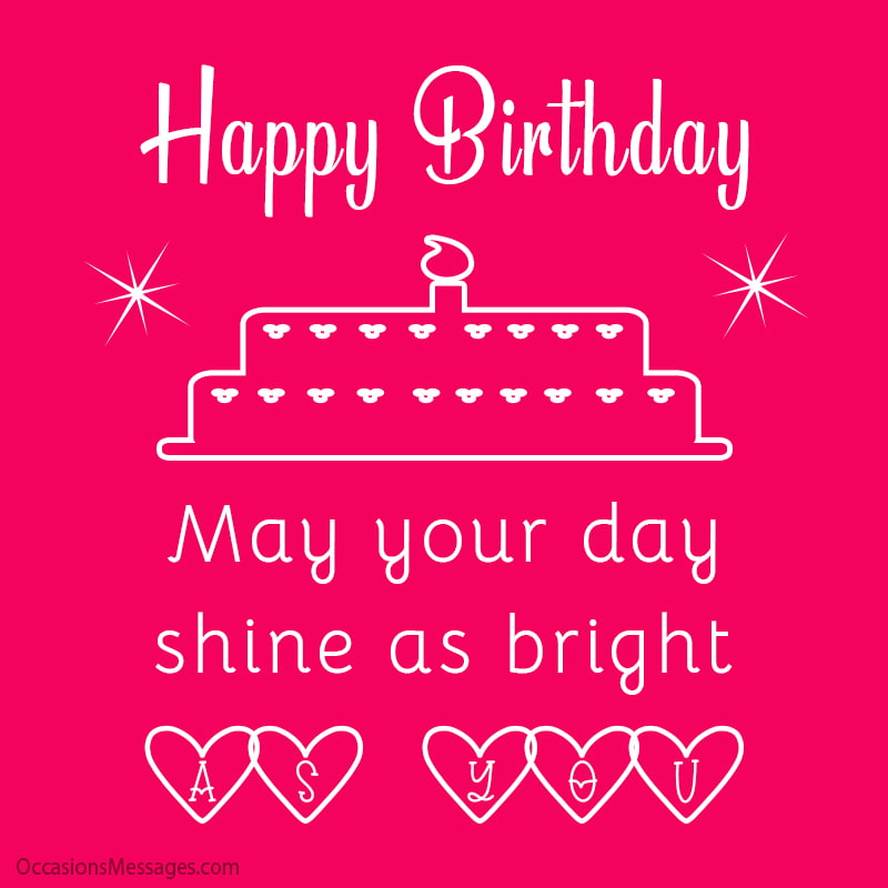 Happy Birthday. May your day shine as bright as you.