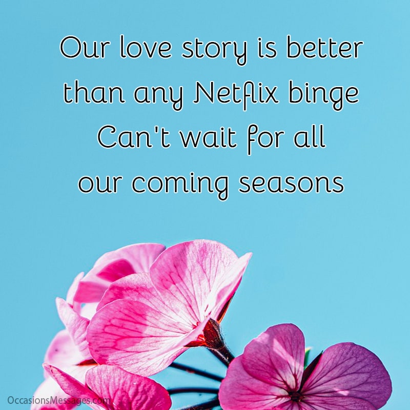 Our love story is better than any Netflix binge. Can't wait for all our coming seasons.