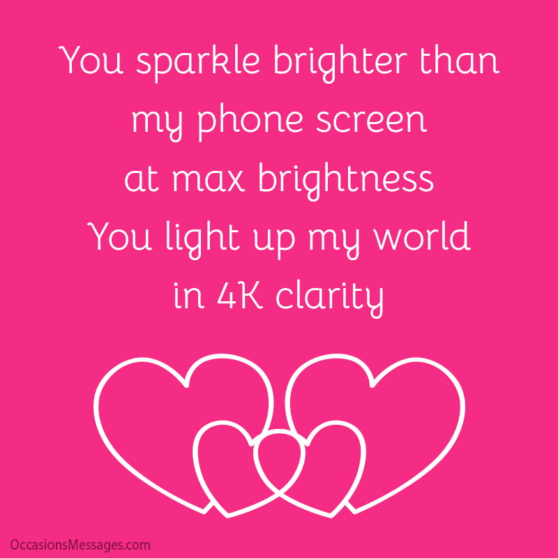you sparkle brighter than my phone screen at max brightness. You light up my world in 4K clarity!
