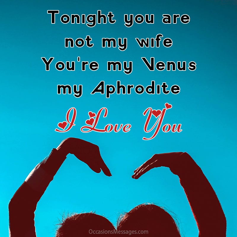 Tonight you are not my wife. You're my Venus, my Aphrodite.