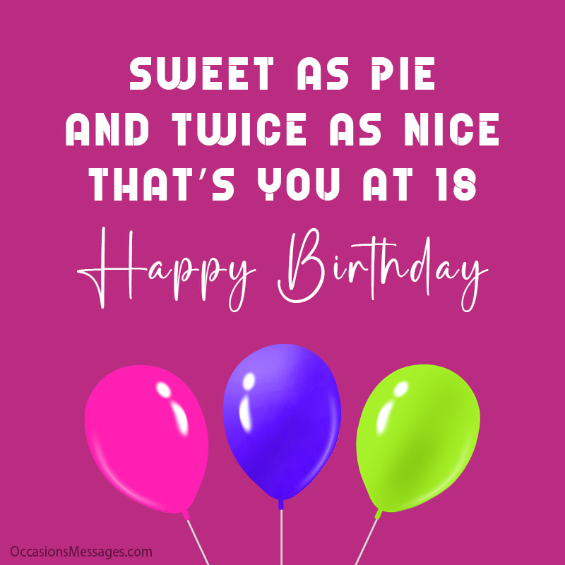Sweet as pie and twice as nice. That’s you at 18.