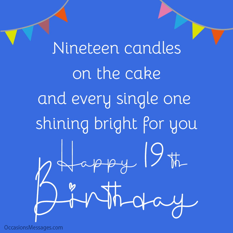 Nineteen candles on the cake, and every single one shining bright for you! Happy 19th Birthday.