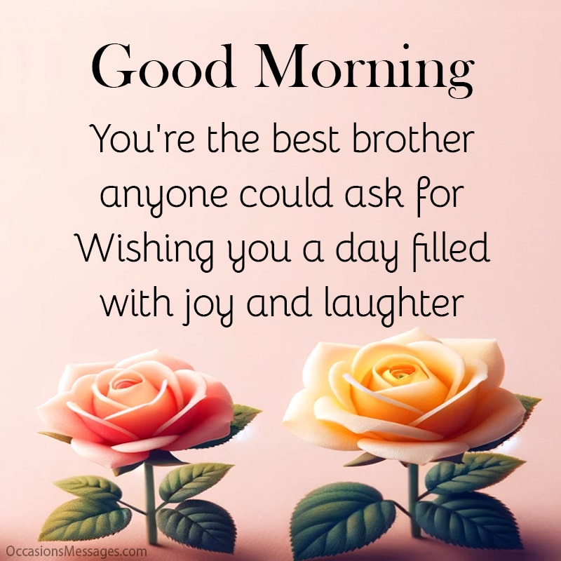 you're the best brother anyone could ask for. Wishing you a day filled with joy and laughter.