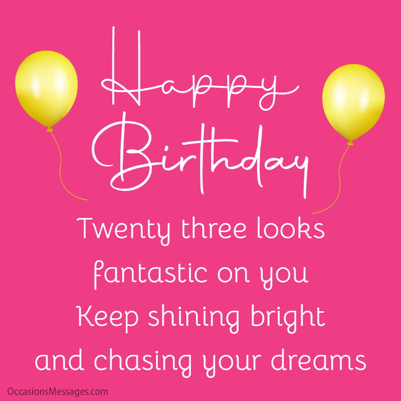 Happy Birthday. Twenty three looks fantastic on you. Keep shining bright.