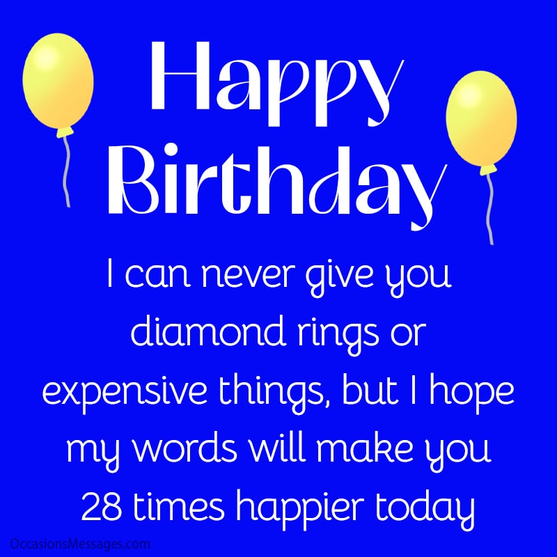 can never give you diamond rings or expensive things, but I hope my words will make you 28 times happier today.