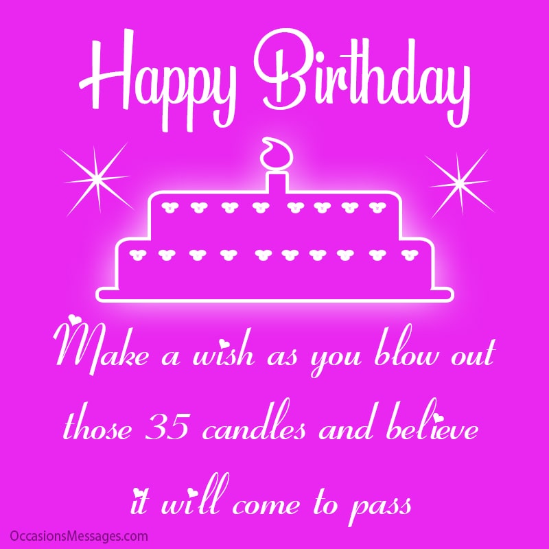 Make a wish as you blow out those 35 candles and believe it will come to pass.