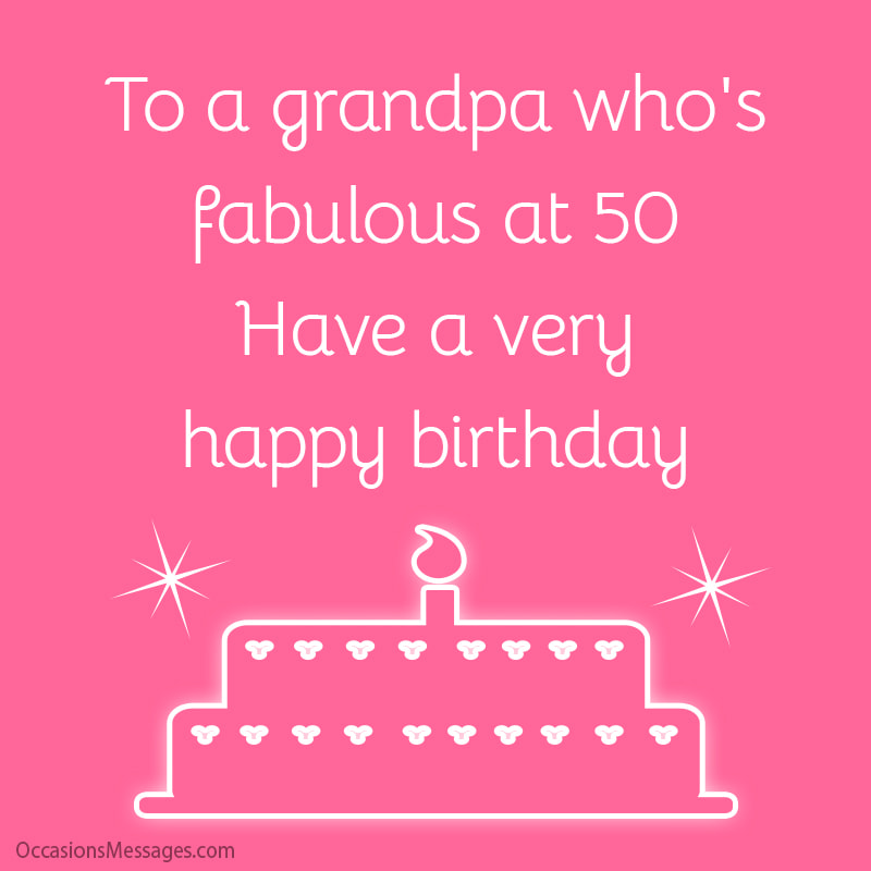 To a grandpa who's fabulous at 50. Have a very happy birthday.