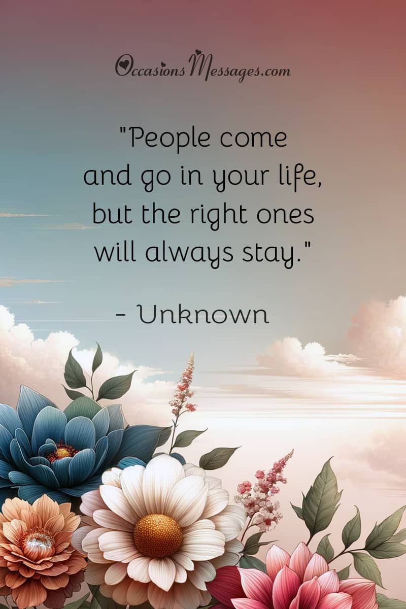 "People come and go in your life, but the right ones will always stay."