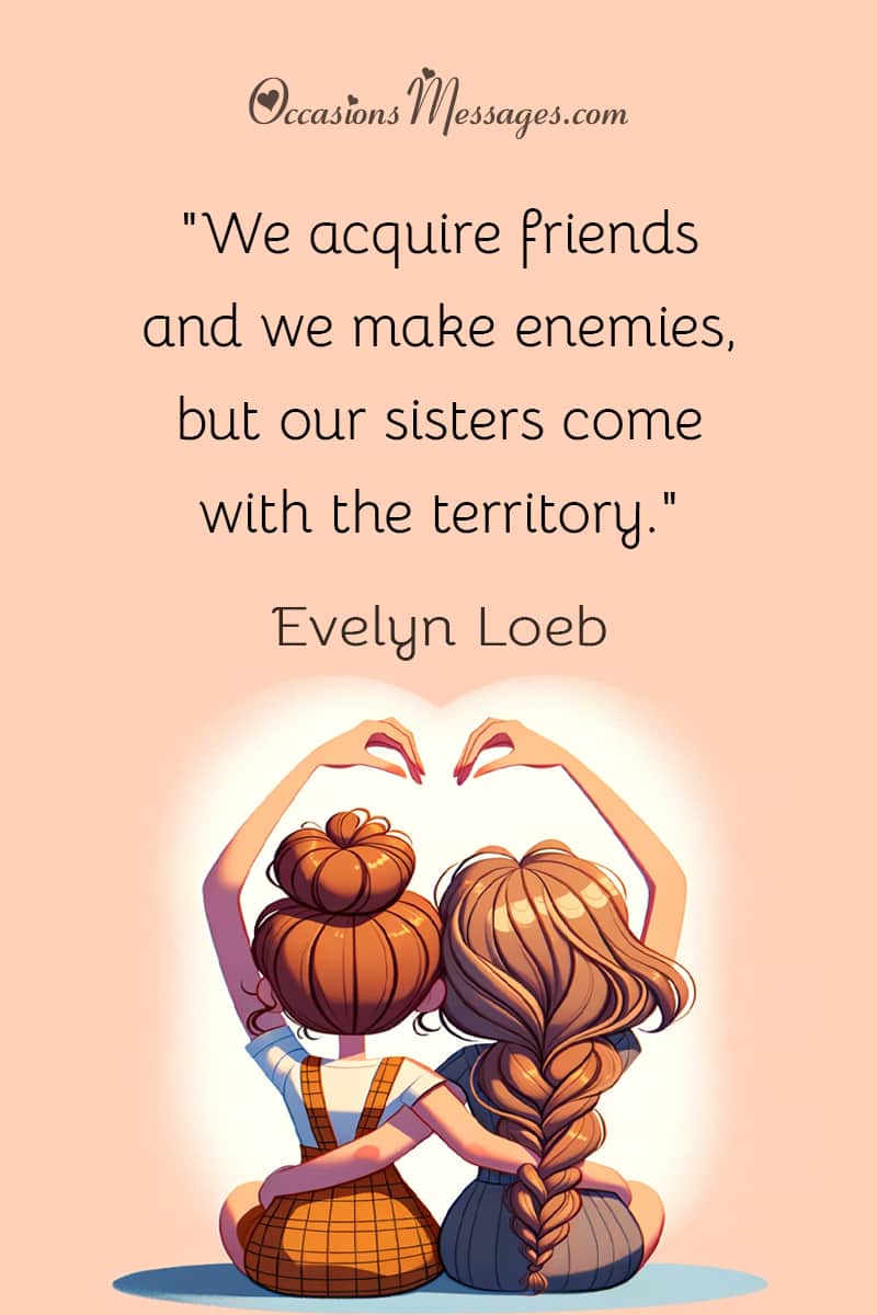 "We acquire friends and we make enemies, but our sisters come with the territory."