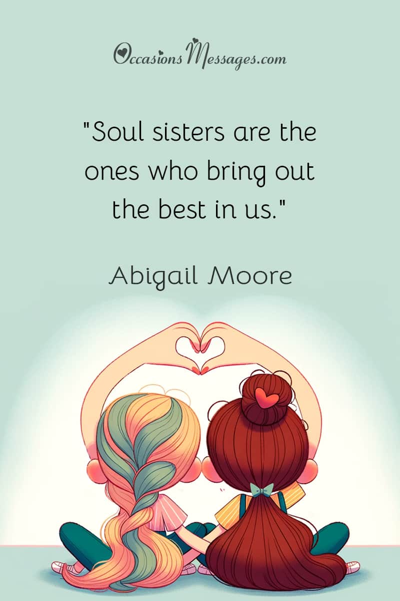"Soul sisters are the ones who bring out the best in us."