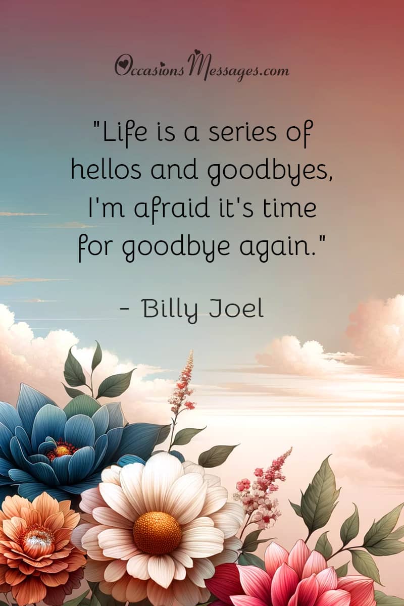 "Life is a series of hellos and goodbyes, I'm afraid it's time for goodbye again."