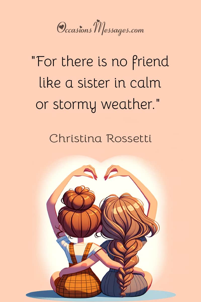 "For there is no friend like a sister in calm or stormy weather."
