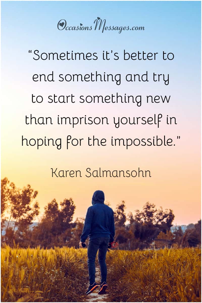 “Sometimes it’s better to end something and try to start something new than imprison yourself in hoping for the impossible.”
