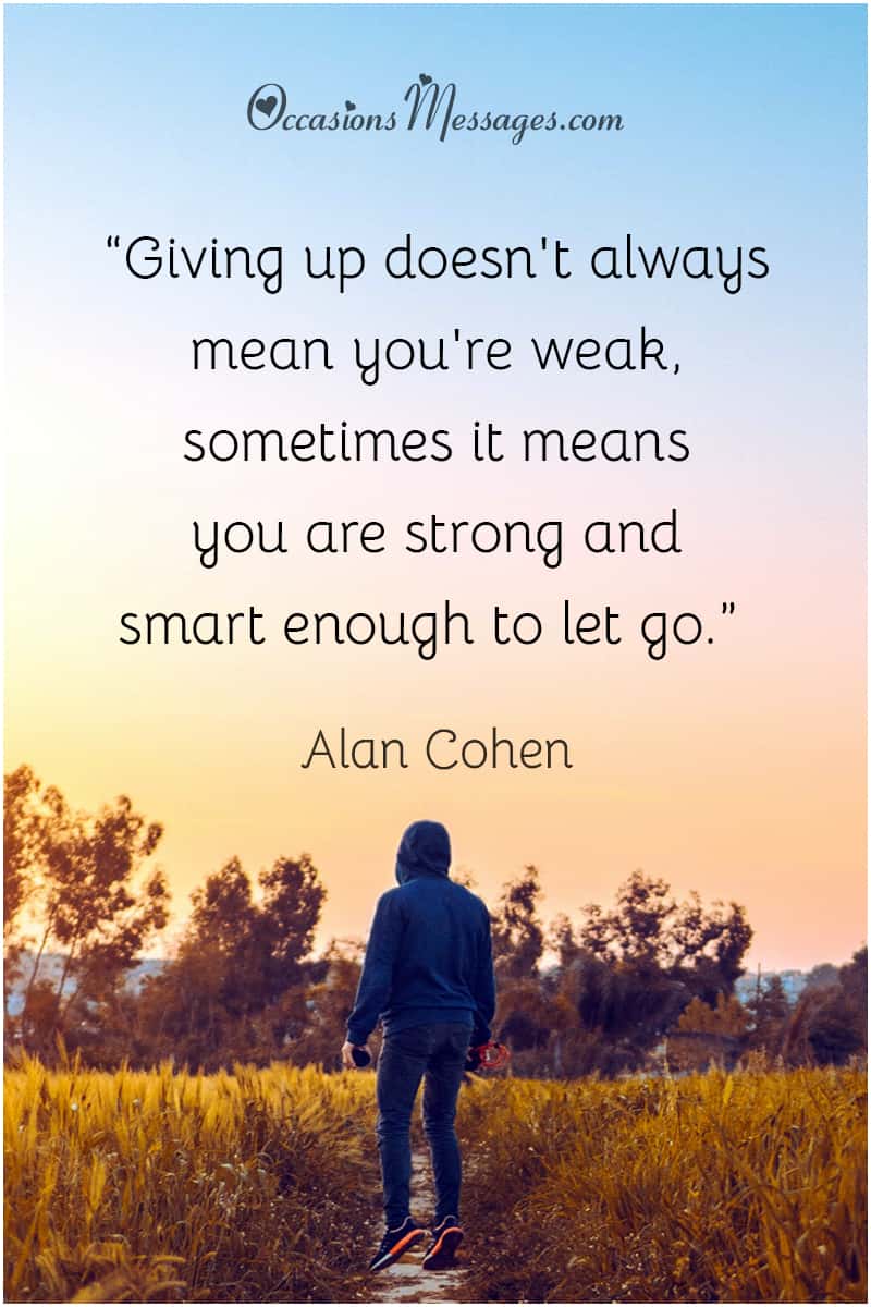 “Giving up doesn't always mean you're weak, sometimes it means you are strong and smart enough to let go.”