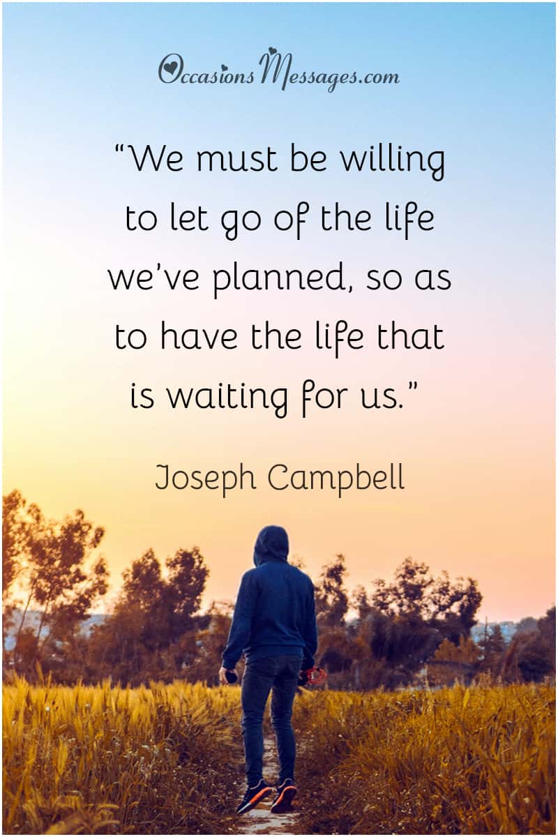 “We must be willing to let go of the life we’ve planned, so as to have the life that is waiting for us.”
