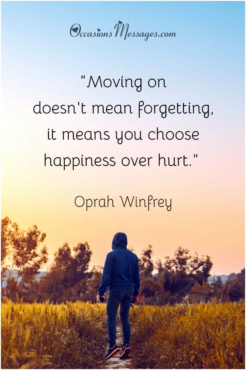 “Moving on doesn't mean forgetting, it means you choose happiness over hurt.”