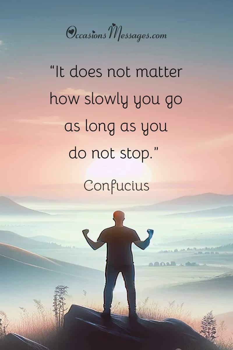 “It does not matter how slowly you go as long as you do not stop.”