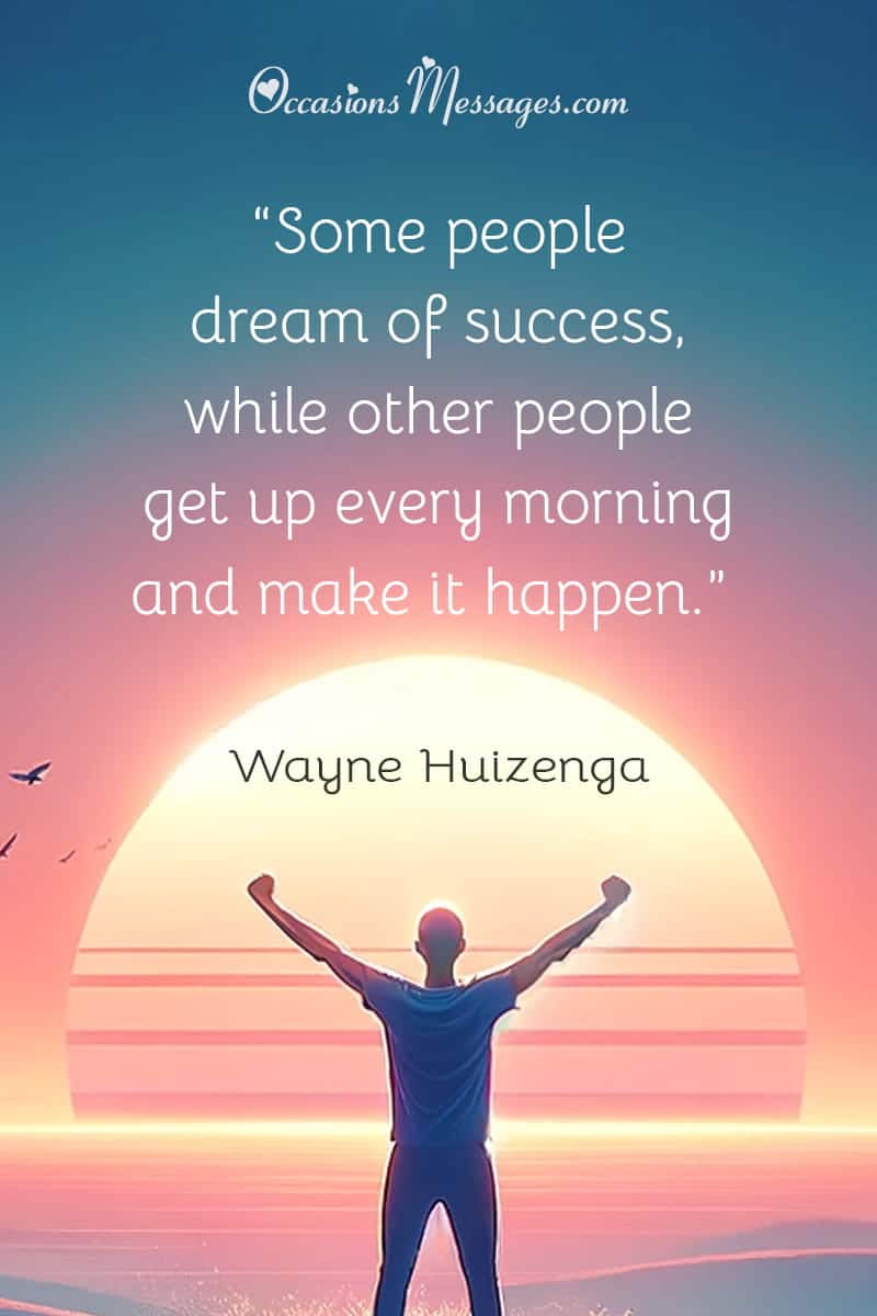 “Some people dream of success, while other people get up every morning and make it happen.”