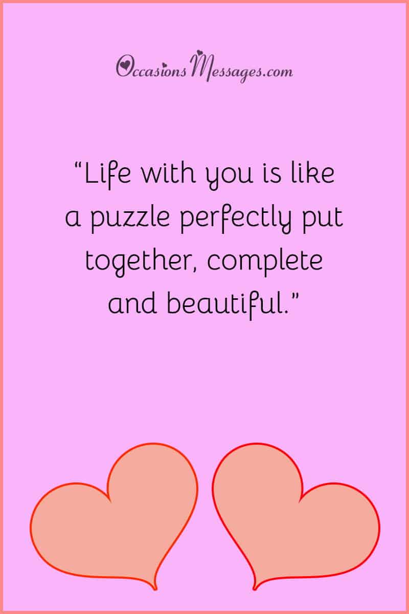 “Life with you is like a puzzle perfectly put together, complete and beautiful.”