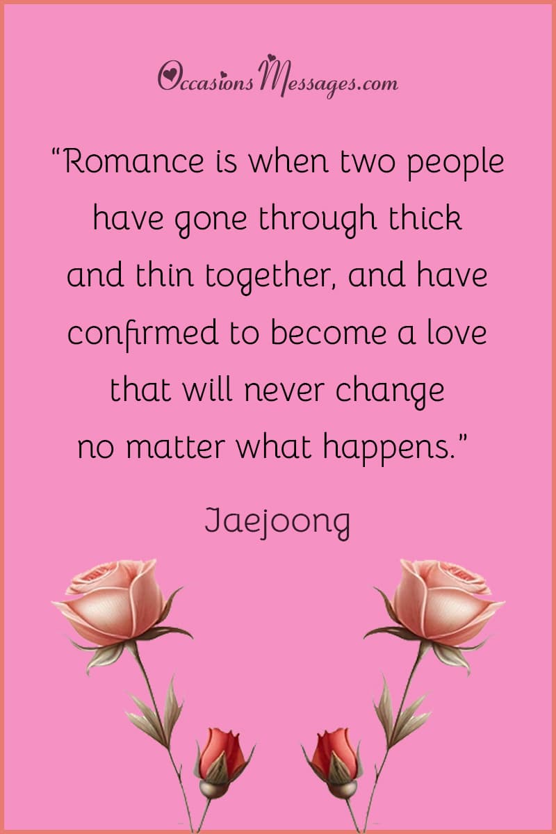 “Romance is when two people have gone through thick and thin together, and have confirmed to become a love that will never change no matter what happens.”