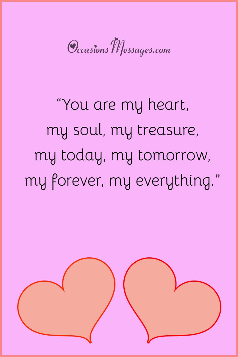“You are my heart, my soul, my treasure, my today, my tomorrow, my forever, my everything.”