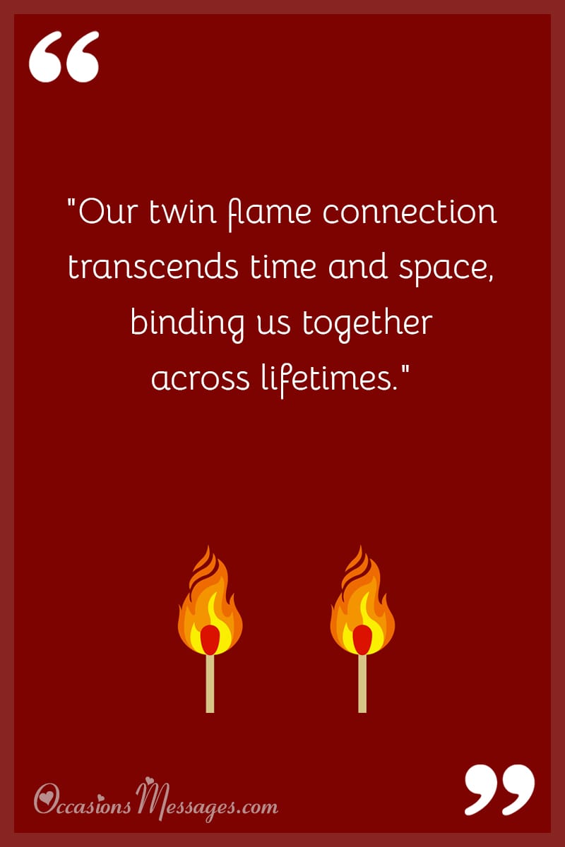 "Our twin flame connection transcends time and space, binding us together across lifetimes."