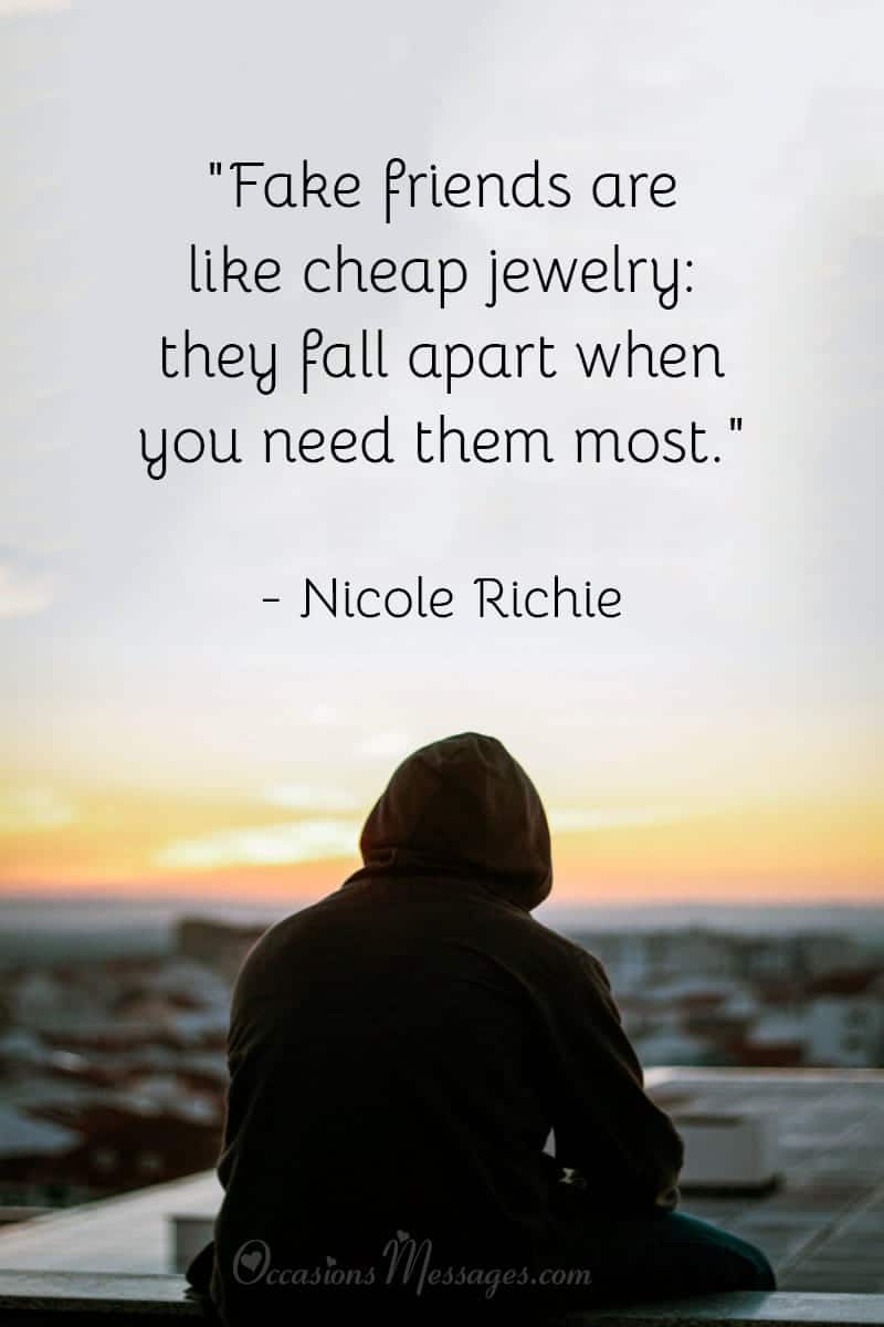 "Fake friends are like cheap jewelry: they fall apart when you need them most."