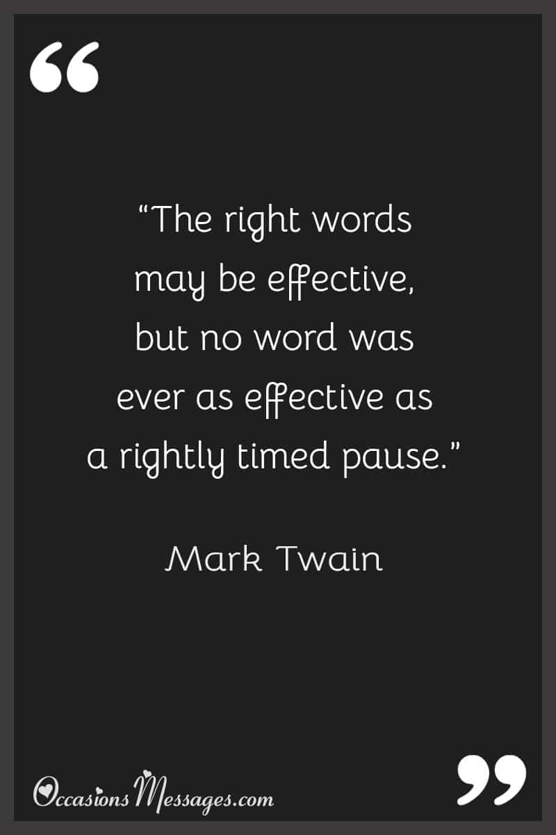 “The right words may be effective, but no word was ever as effective as a rightly timed pause.”
