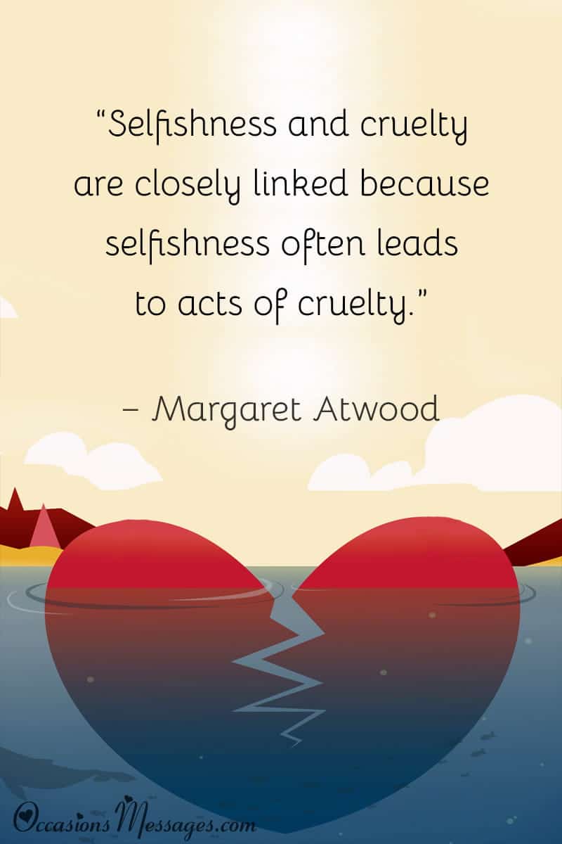 “Selfishness and cruelty are closely linked because selfishness often leads to acts of cruelty.”