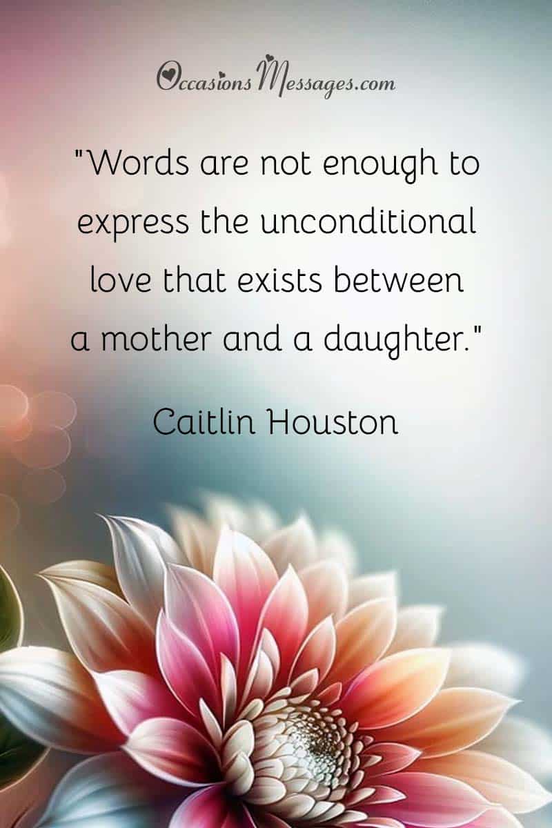 "Words are not enough to express the unconditional love that exists between a mother and a daughter."