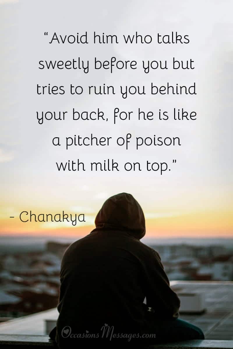 “Avoid him who talks sweetly before you but tries to ruin you behind your back, for he is like a pitcher of poison with milk on top.”