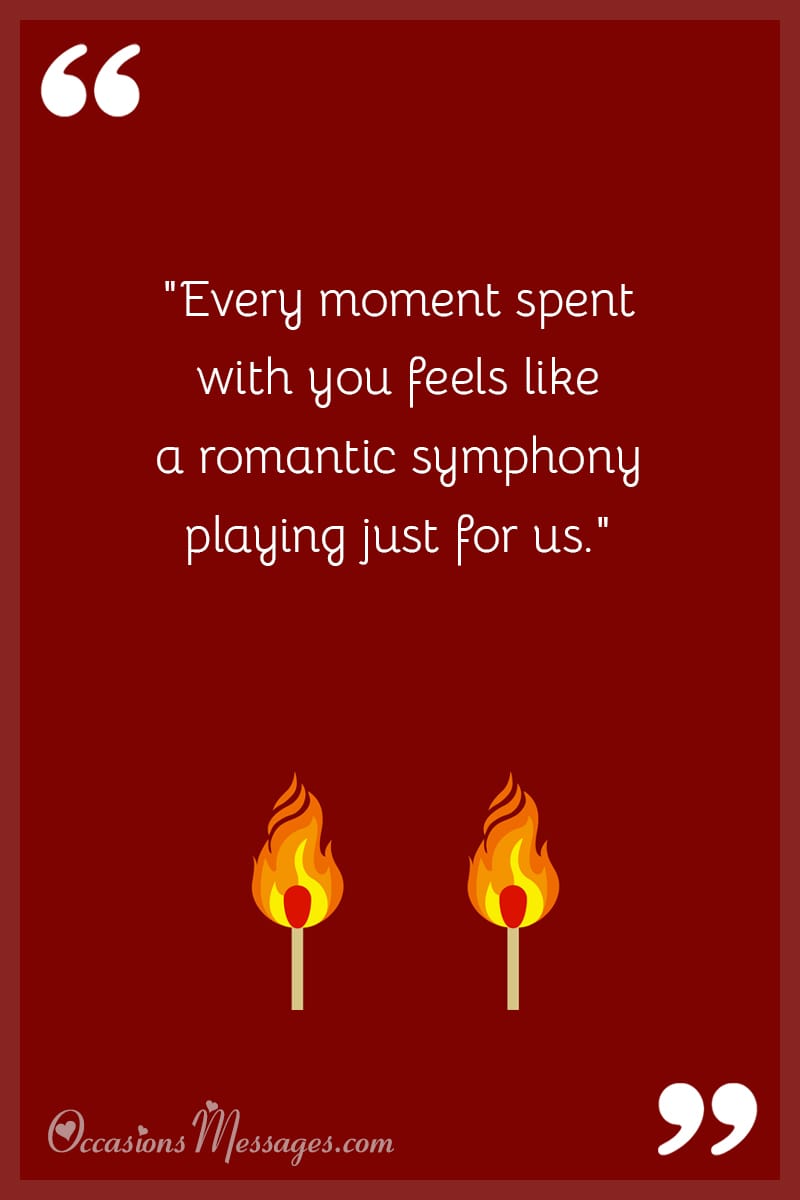 "Every moment spent with you feels like a romantic symphony playing just for us."