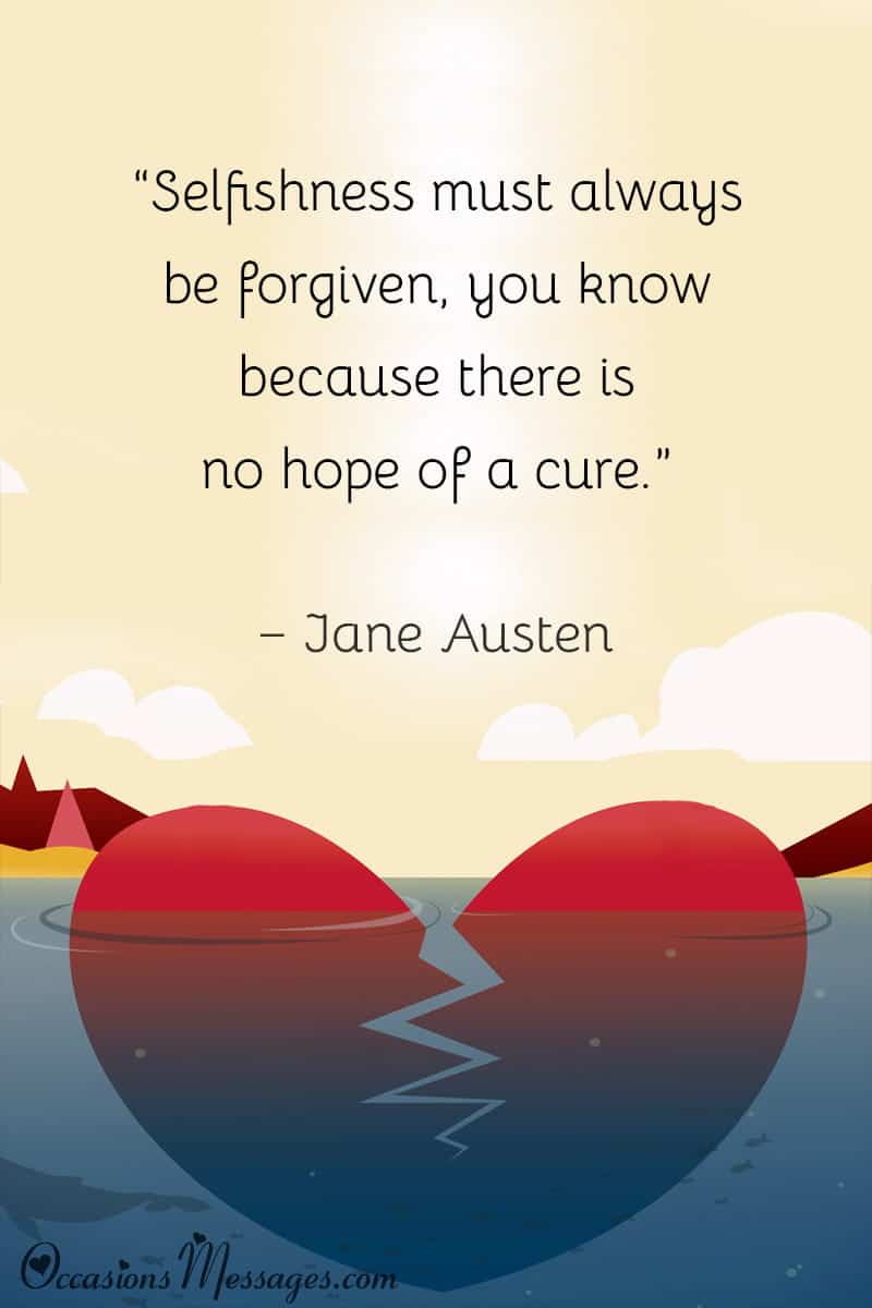 “Selfishness must always be forgiven, you know because there is no hope of a cure.”