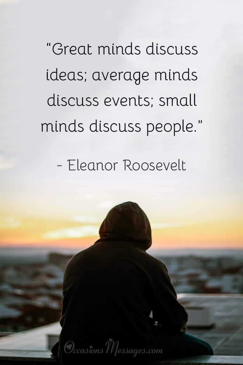 “Great minds discuss ideas; average minds discuss events; small minds discuss people.”