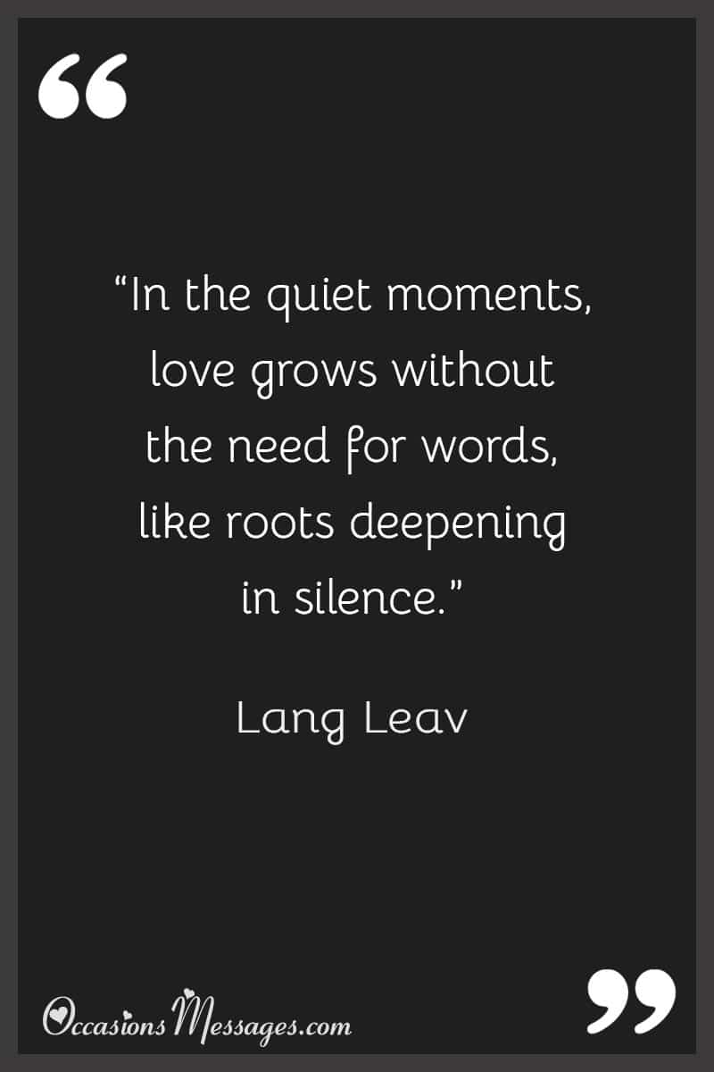 “In the quiet moments, love grows without the need for words, like roots deepening in silence.”