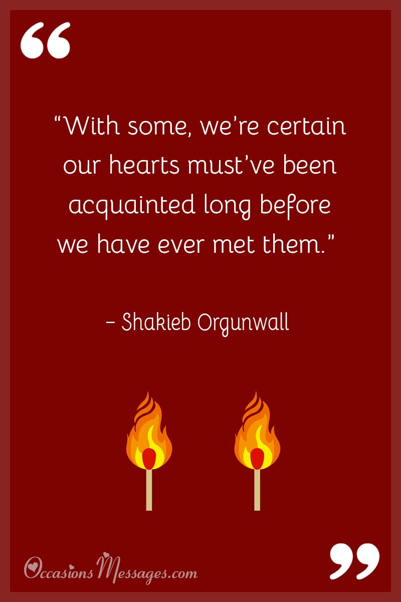 “With some, we’re certain our hearts must’ve been acquainted long before we have ever met them.”